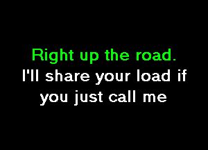 Right up the road.

I'll share your load if
you just call me