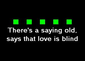 DDDDD

There's a saying old,
says that love is blind