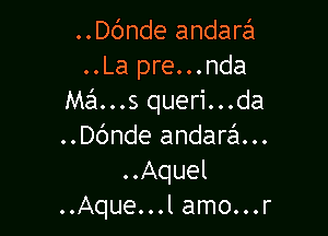..Dc'mde andarafu
..La pre...nda
Mans queri...da

..Dc'mde andara...
..Aquel
..Aque...l amo...r