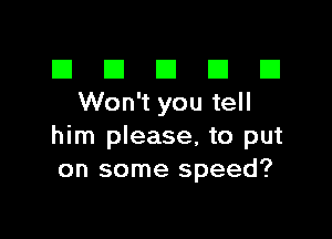 El III E El El
Won't you tell

him please, to put
on some speed?