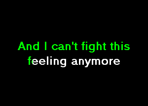 And I can't fight this

feeling anymore