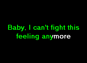 Baby, I can't fight this

feeling anymore