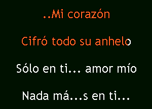 ..Mi corazc'm

Cifrb todo su anhelo

Sblo en ti... amor mio

Nada mans en ti...