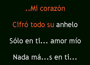 ..Mi corazc'm

Cifrb todo su anhelo

Sblo en ti... amor mio

Nada mans en ti...