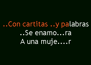 ..Con cartitas ..y palabras

..Se enamo...ra
A una muje....r