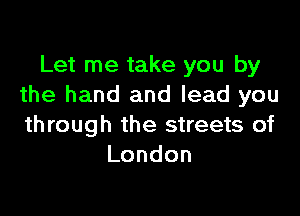 Let me take you by
the hand and lead you

through the streets of
London