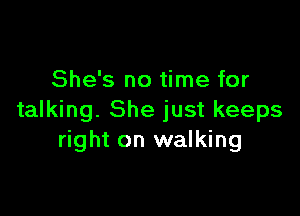 She's no time for

talking. She just keeps
right on walking