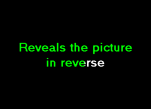 Reveals the pictu re

in reverse