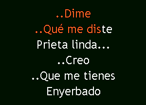 ..Dime
..Que' me diste
Prieta linda...

..Creo
..Que me tienes
Enyerbado