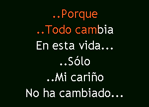 ..Porque
..Todo cambia
En esta Vida...

..Sc'Jlo
..Mi cariflo
No ha cambiado..