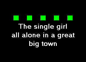 El III E El CI
The single girl

all alone in a great
big town