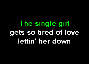 The single girl

gets so tired of love
Iettin' her down