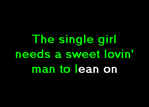 The single girl

needs a sweet lovin'
man to lean on