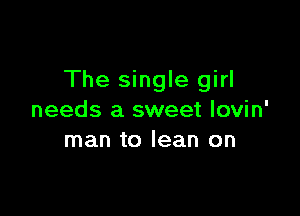 The single girl

needs a sweet lovin'
man to lean on