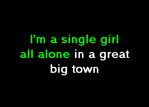 I'm a single girl

all alone in a great
big town