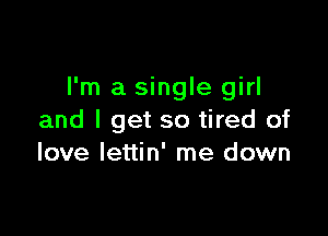 I'm a single girl

and I get so tired of
love lettin' me down