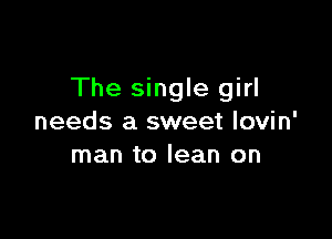 The single girl

needs a sweet lovin'
man to lean on