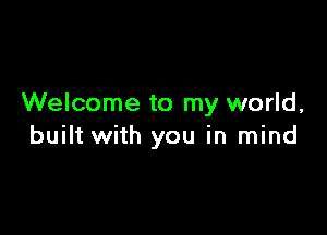 Welcome to my world,

built with you in mind