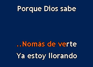 Porque Dios sabe

..Nomas de verte

Ya estoy llorando