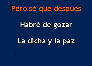 Pero 561- que despueis

Habm de gozar

La dicha y la paz