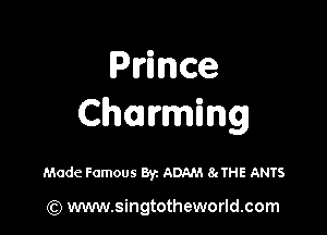 Prince
Charming

Made Famous 8V1 ADAM 8gTHE ANTS

(Q www.singtotheworld.com