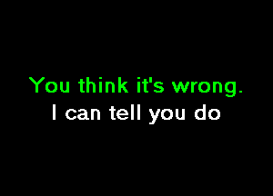 You think it's wrong.

I can tell you do