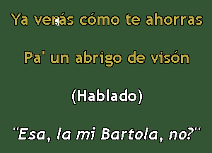 Ya venziis c6mo te ahorras

Pa' un abrigo de vis6n

(Hablado)

Esa, Ia mi Bartoia, no?