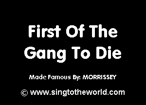 Hrs? 01? The

Gang To Die

Made Famous By. MORRISSEY

(Q www.singtotheworld.com