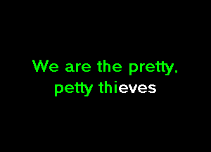 We are the pretty.

petty thieves