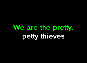 We are the pretty.

petty thieves