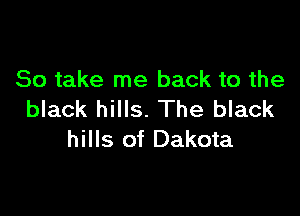 So take me back to the

black hills. The black
hills of Dakota