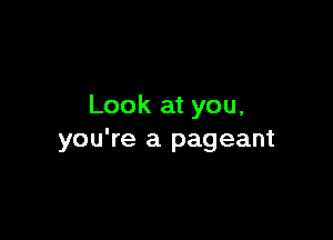 Look at you,

you're a pageant