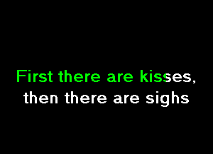 First there are kisses,
then there are sighs