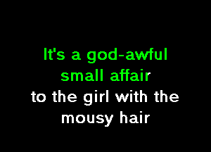 It's a god-awful

small affair
to the girl with the
mousy hair