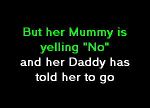 But her Mummy is
yelling No

and her Daddy has
told her to go