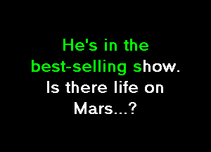 He's in the
best-selling show.

Is there life on
Mars...?