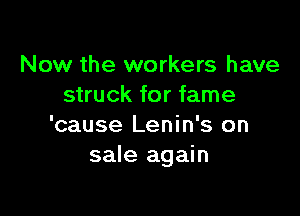 Now the workers have
struck for fame

'cause Lenin's on
sale again