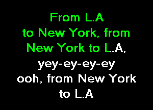 From LA
to New York, from
New York to LA,

YeY-eY'eY'eY
ooh, from New York
to LA