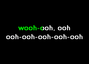 wooh-ooh, ooh

ooh-ooh-ooh-ooh-ooh