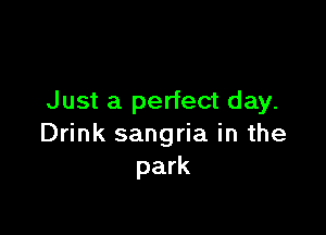 Just a perfect day.

Drink sangria in the
park