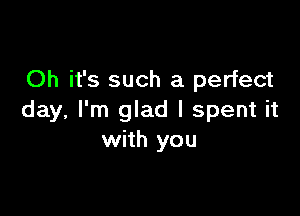 Oh it's such a perfect

day, I'm glad I spent it
with you