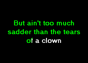 But ain't too much

sadder than the tears
of a clown