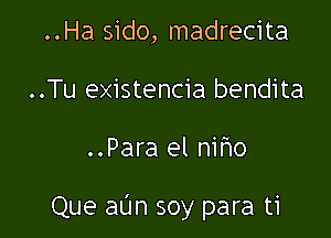 ..Ha sido, madrecita
..Tu existencia bendita

..Para el niho

Que aL'Jn soy para ti