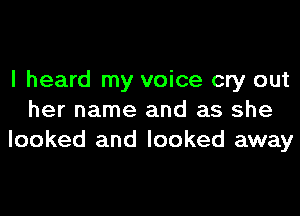 I heard my voice cry out
her name and as she
looked and looked away