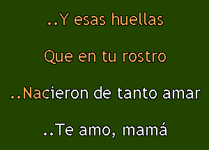 ..Y esas huellas
Que en tu rostro

..Nacieron de tanto amar

..Te amo, mame'l