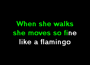 When she walks

she moves so fine
like a flamingo