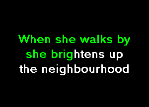 When she walks by

she brightens up
the neighbourhood