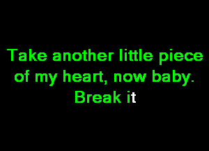 Take another little piece
of my heart, now baby.
Break it