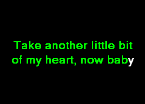 Take another little bit

of my heart, now baby