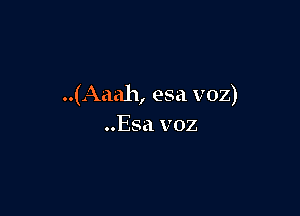 LAaah,esavoz)

Esavoz